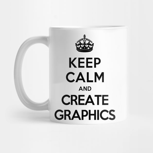 Keep Calm and Create Graphics by tonydesign